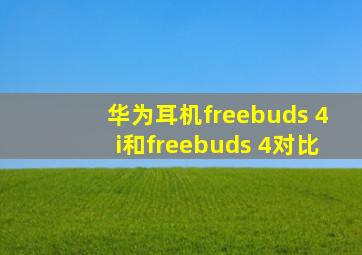 华为耳机freebuds 4i和freebuds 4对比